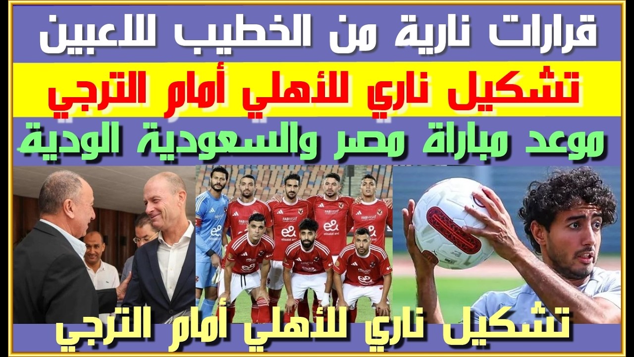قرارات نارية من الخطيب للاعبين| تشكيل ناري للأهلي أمام الترجي| موعد مباراة مصر والسعودية الودية