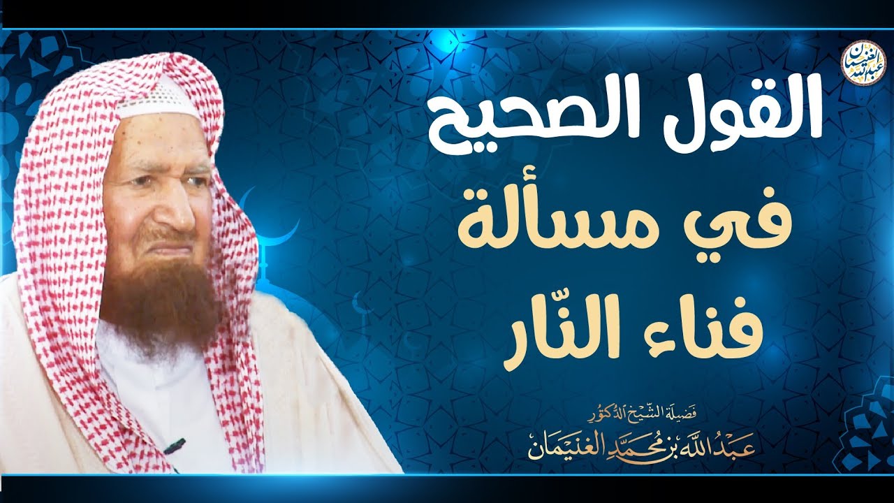 القول الصحيح في مسألة فناء النار | الشيخ أ.د عبدالله الغنيمان