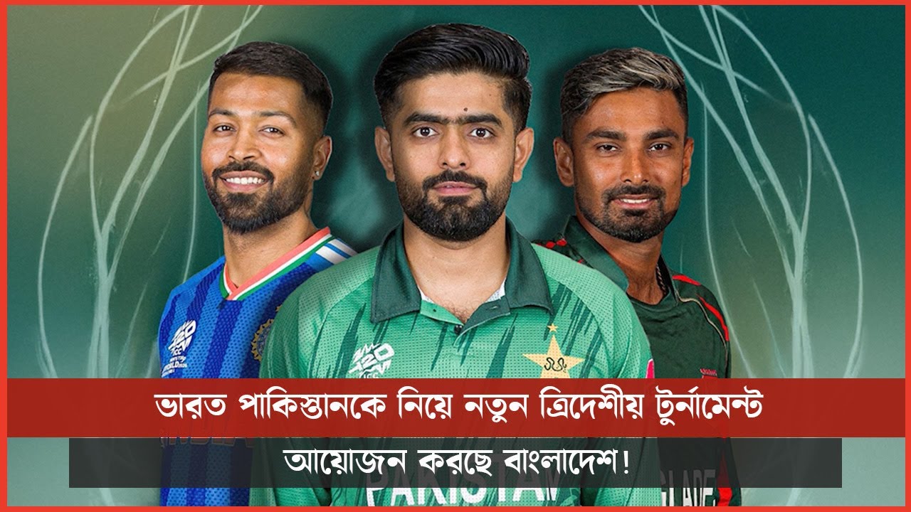 ভারত পাকিস্তানকে নিয়ে নতুন ত্রিদেশীয় টুর্নামেন্ট আয়োজন করছে বাংলাদেশ!