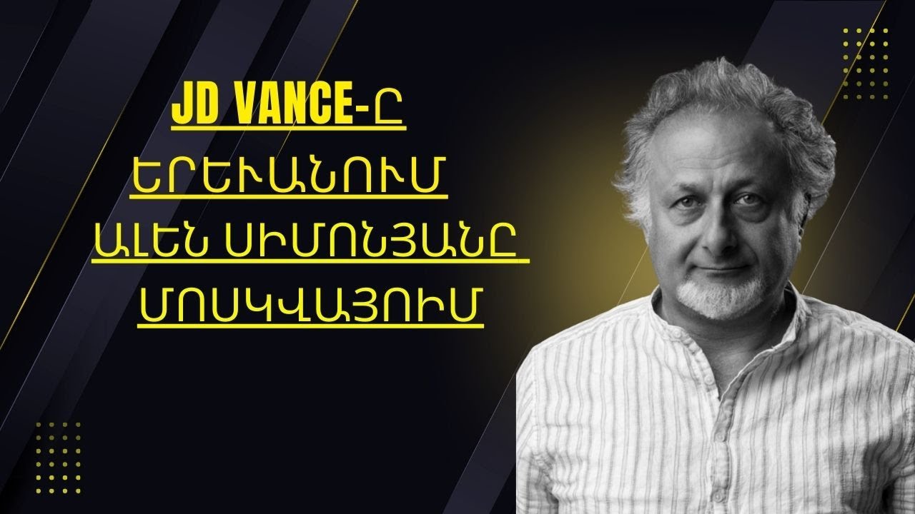 JD Vance  ը Երևանում Ալեն Սիմոնյանը Մոսկվայում  |ԱՎԵԼԻ ԼՈՒՐՋ ՔԱՆ ԵՐԲևԷ