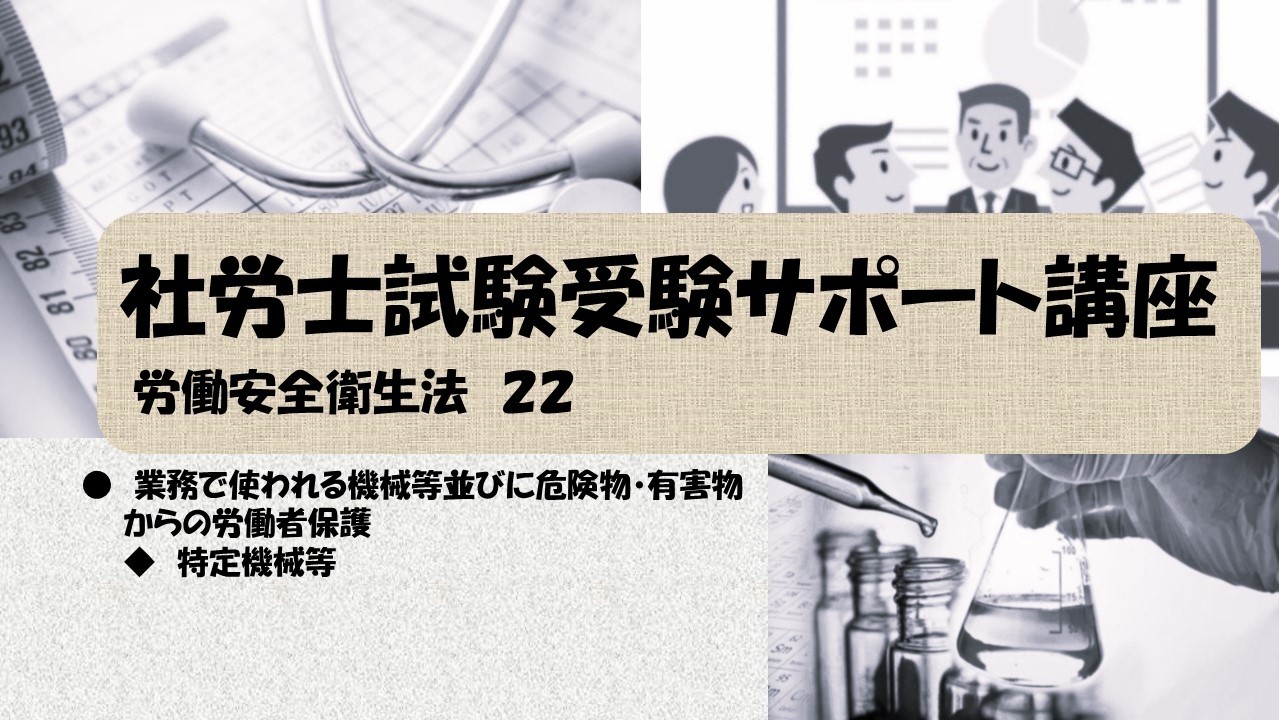 社労士試験受験サポート講座　業務で使われる機械等並びに危険物・有害物からの労働者保護　特定機械等（労働安全衛生法）