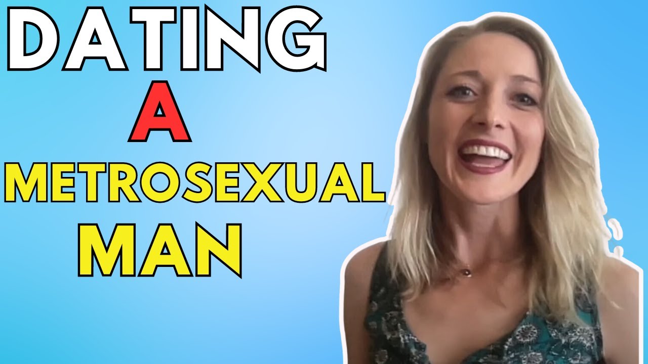 Dating A Metrosexual Man