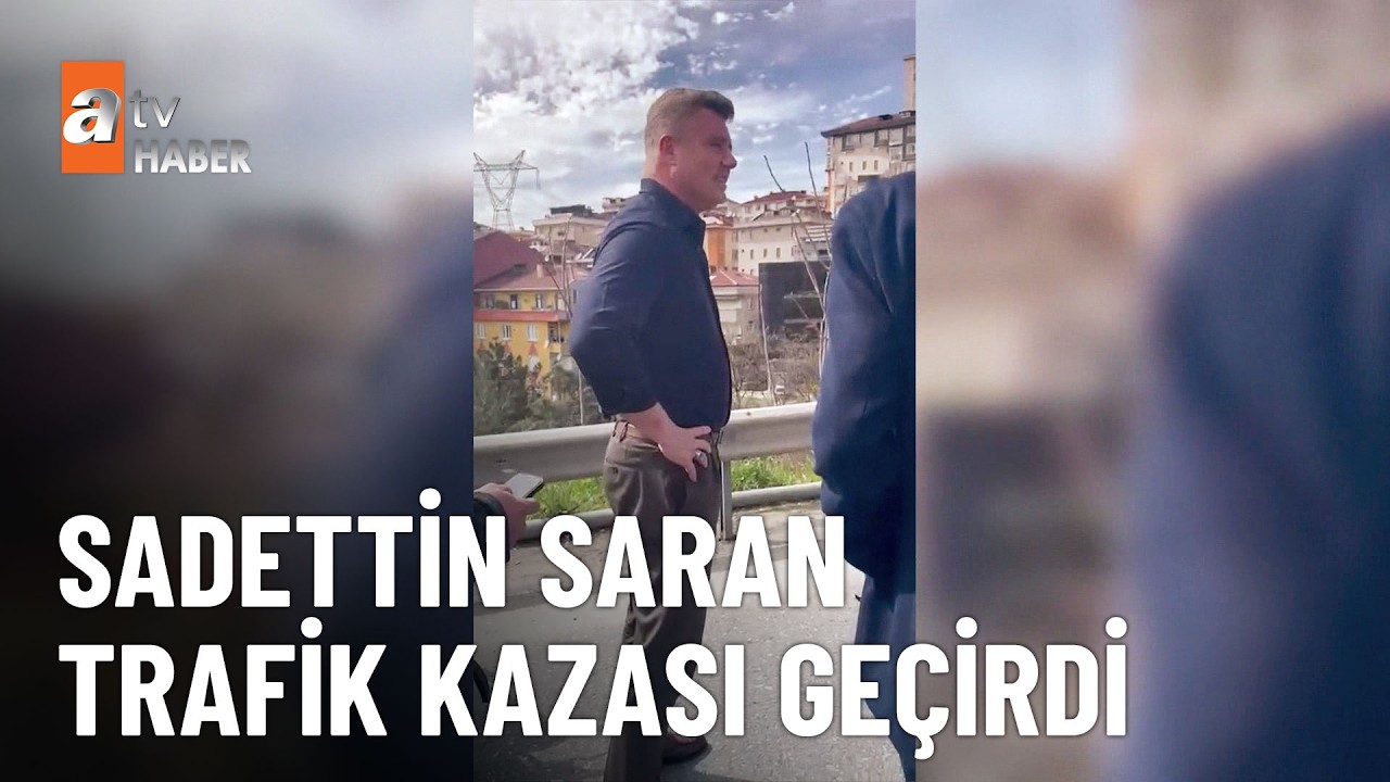 Sadettin Saran trafik kazası ge&ccedil;irdi - atv Haber 1 Nisan 2026