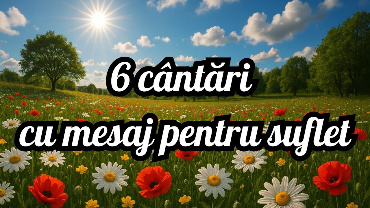 6 Cântări cu mesaj pentru suflet