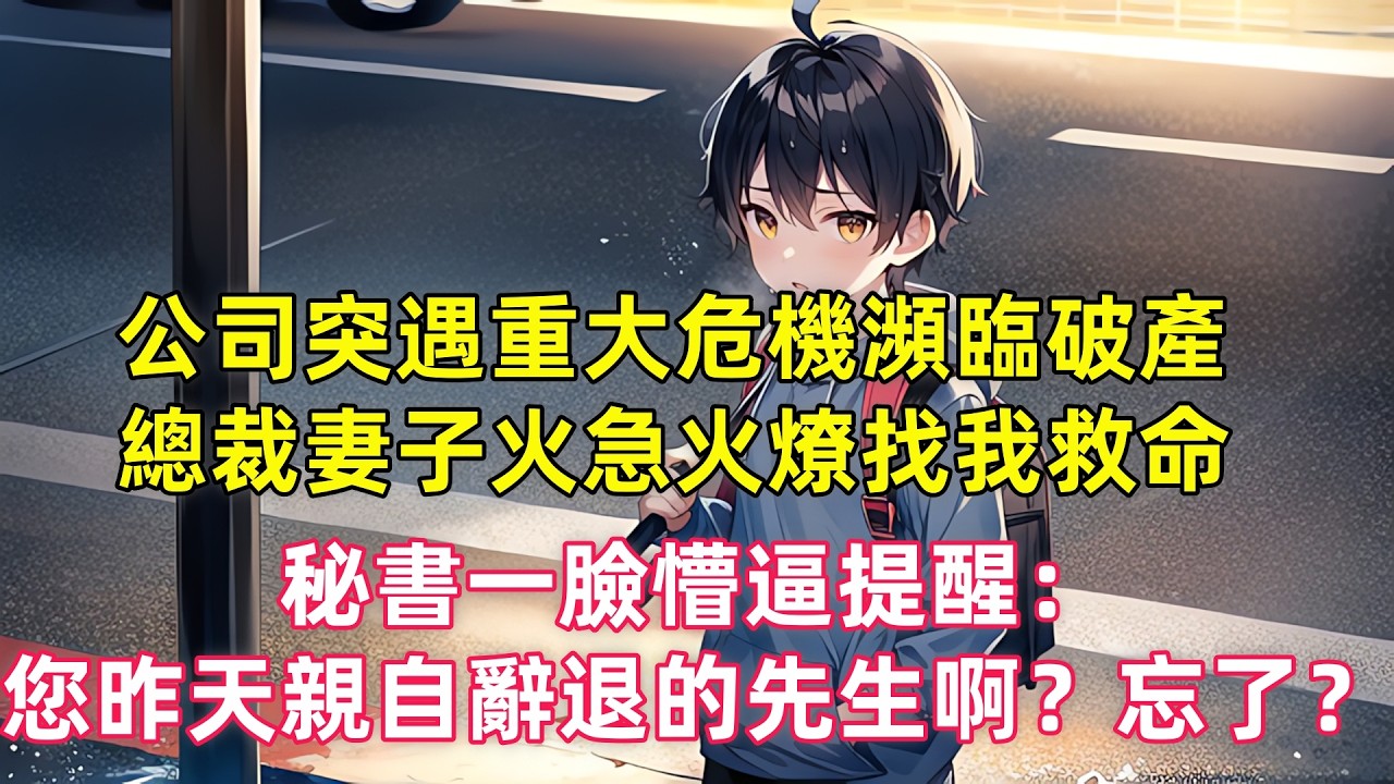 公司突遇重大危機瀕臨破產，總裁妻子火急火燎找我救命，秘書一臉懵逼提醒：您昨天親自辭退的先生啊？這麼快就忘了？