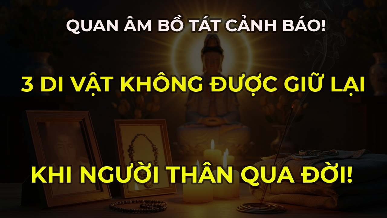 3 Di Vật Không Được Giữ Lại Khi Người Thân Qua Đời – Quan Âm Bồ Tát Cảnh Báo Rõ!
