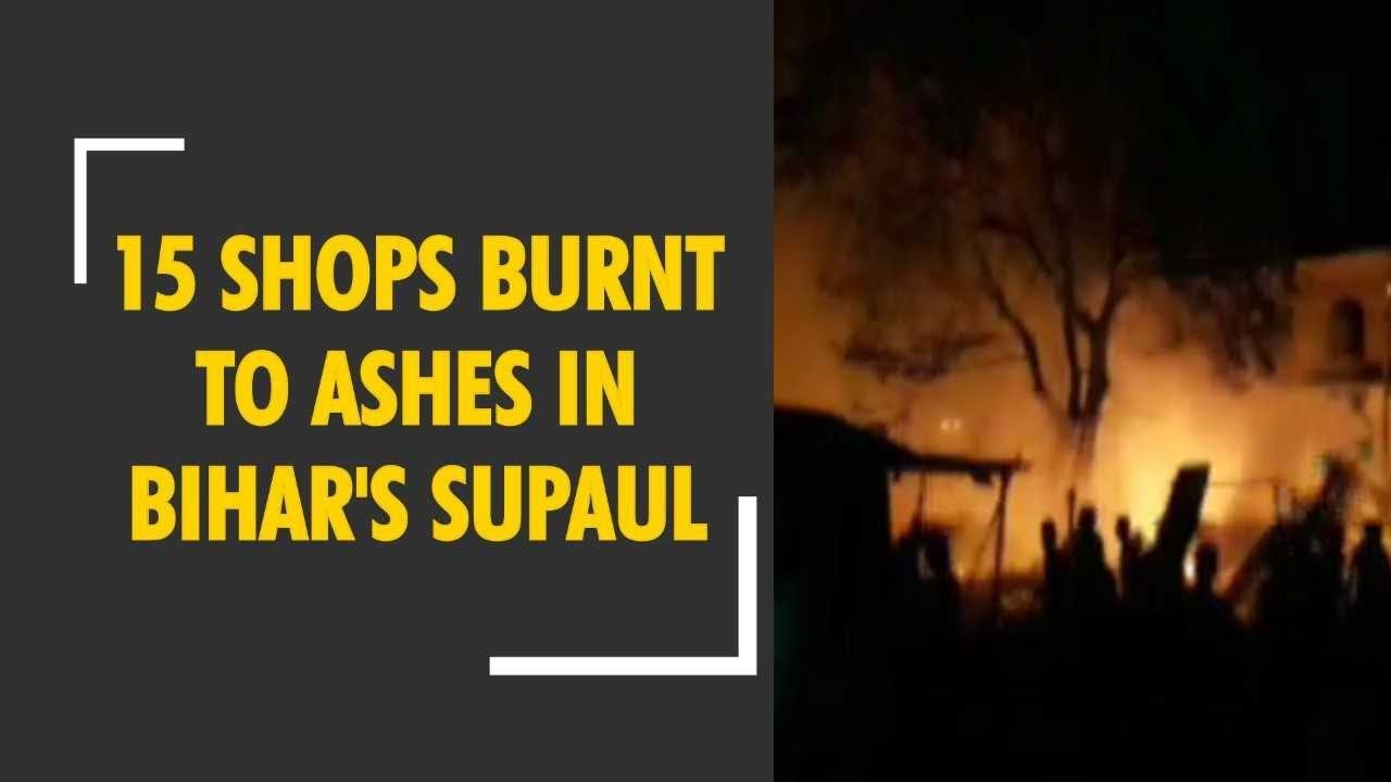 15 shops burnt to ashes in Bihar's Supaul