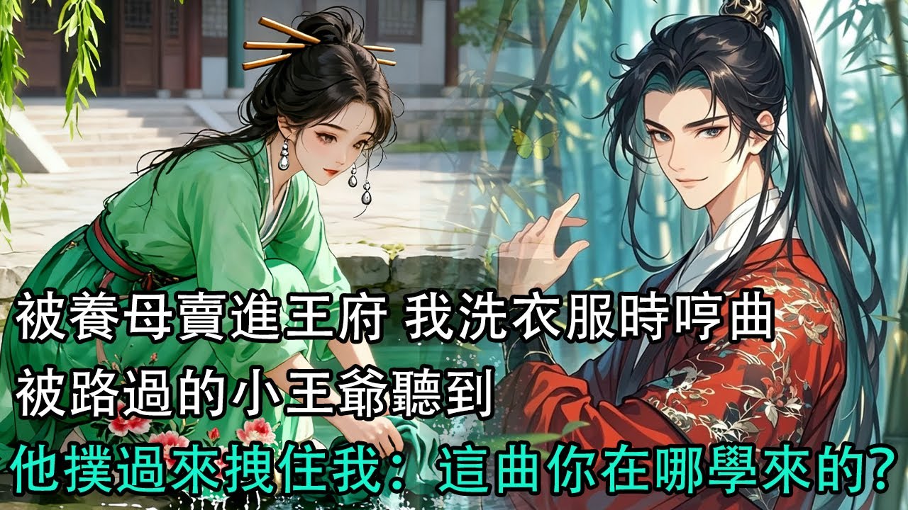 【一口氣看完】被養母賣進王府 我洗衣服時哼曲，被路過的小王爺聽到，他撲過來拽住我：這曲你在哪學來的？#古言 #有聲小說 #情感故事