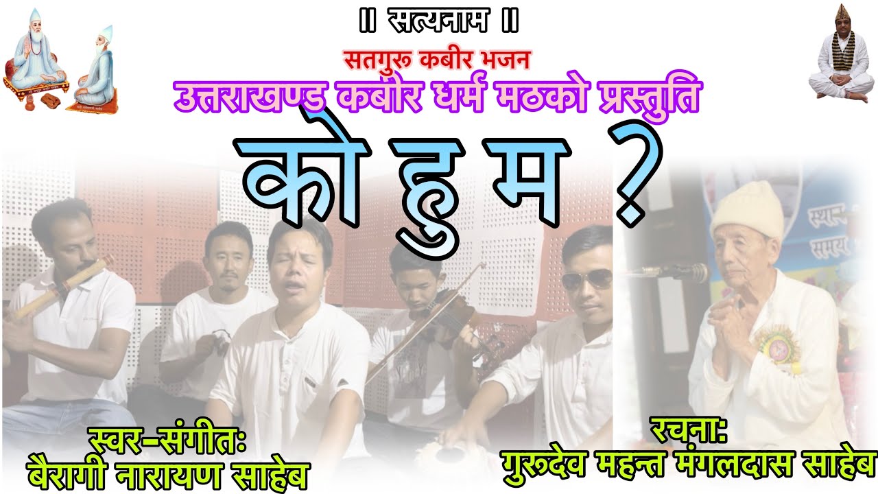 को हु म? । स्वर-संगीतः बैरागी नारायण साहेब । रचनाः गुरूदेव महन्त मंगलदास साहेब