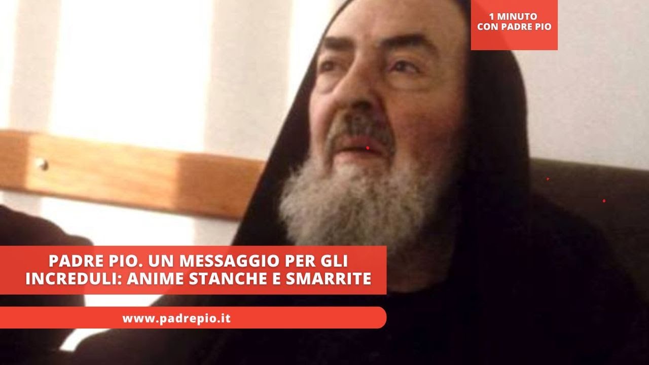 Padre Pio. un messaggio per gli increduli: anime stanche e smarrite