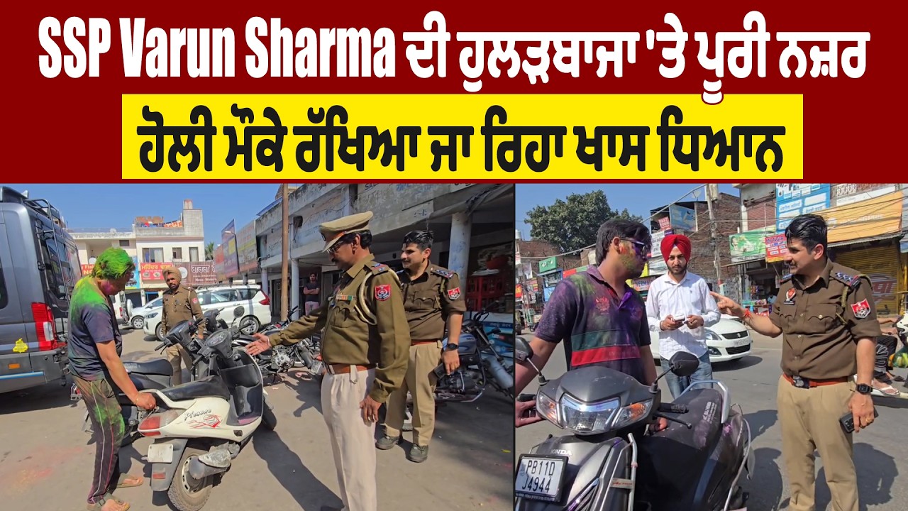 SSP Varun Sharma ਦੀ ਹੁਲੜਬਾਜਾ 'ਤੇ ਪੂਰੀ ਨਜ਼ਰ, ਹੋਲੀ ਮੌਕੇ ਰੱਖਿਆ ਜਾ ਰਿਹਾ ਖਾਸ ਧਿਆਨ
