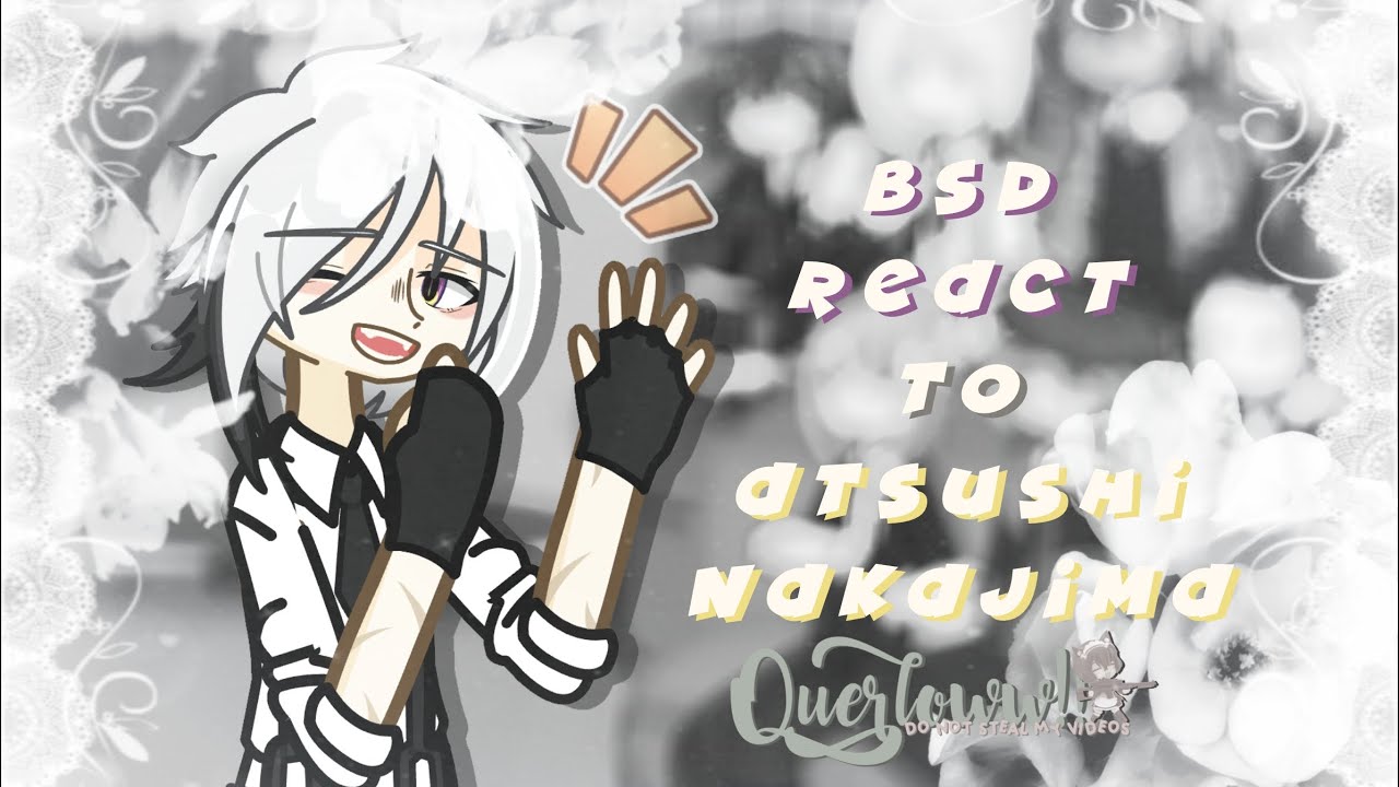 BSD react to ATSUSHI NAKAJIMA || Very Short WIP || Ooc(?) || Hope You Enjoy!!