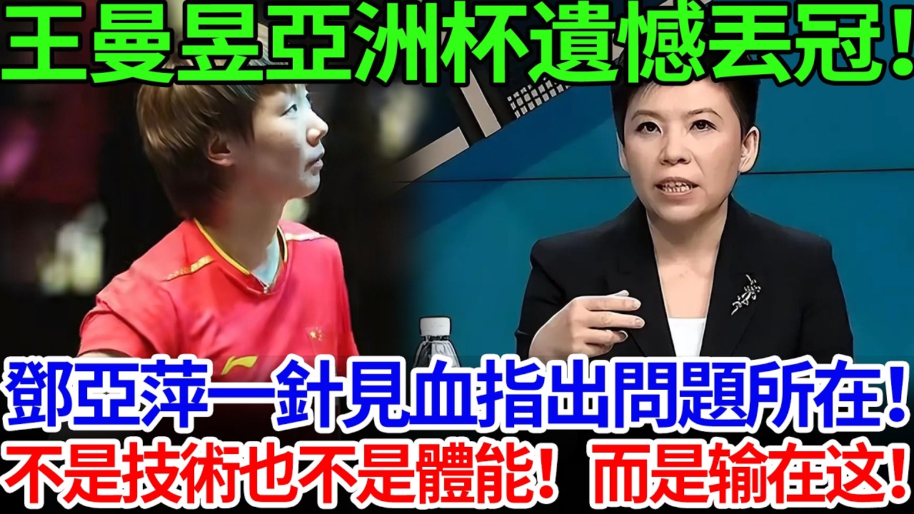 王曼昱亞洲杯遺憾丟冠！鄧亞萍一針見血指出問題所在！不是技術也不是體能！而是输在这！