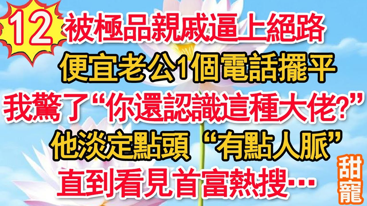 第12集：被極品親戚逼上絕路，便宜老公1個電話擺平。我驚了“你還認識這種大佬？”他淡定點頭“有點人脈”直到看見首富熱搜…#甜寵#現代言情#豪門霸總#完結#甜文 #小说