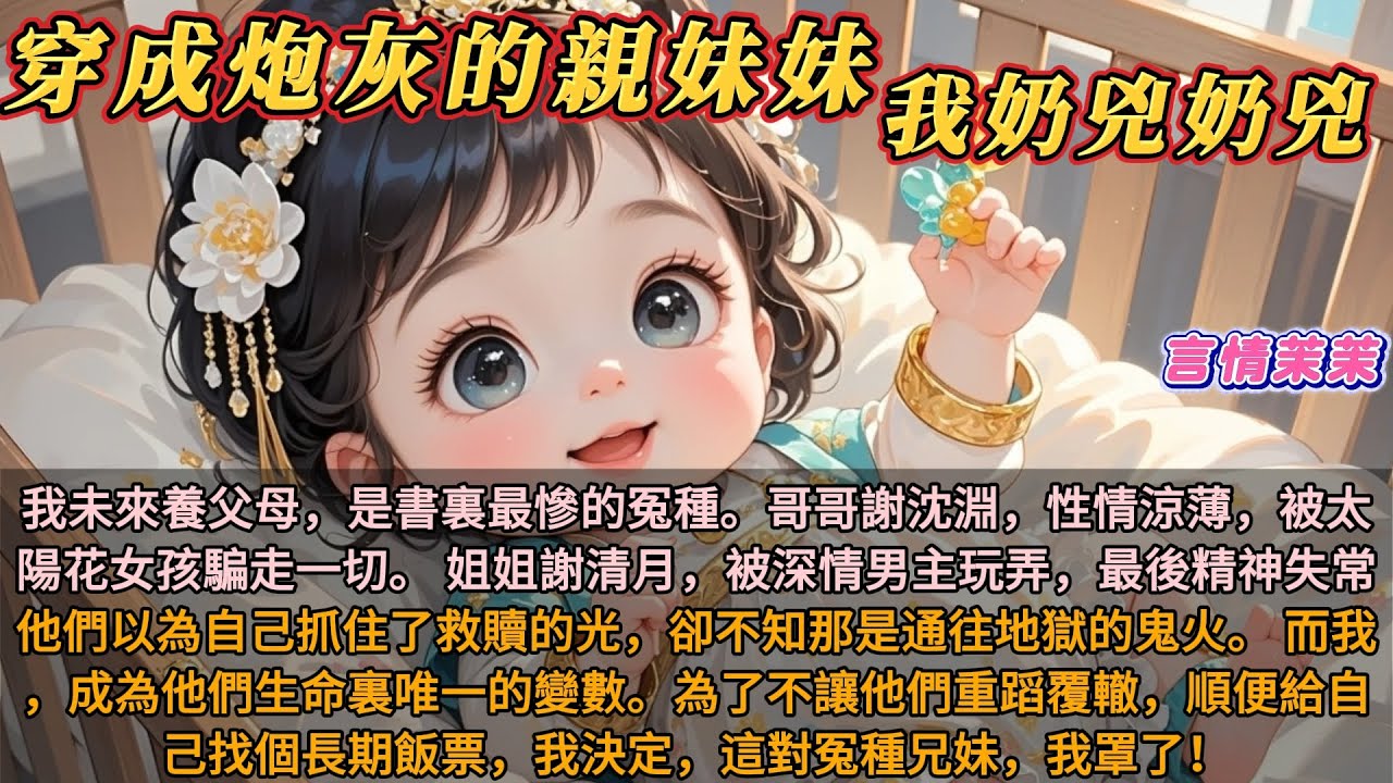 《穿成炮灰的親妹妹，我奶兇奶兇！》我未來養父母，是書裏最慘的冤種。哥哥性情涼薄，被太陽花女孩騙走一切。 姐姐被男主玩弄，精神失常。為了不讓他們重蹈覆轍，給自己找個長期飯票，我決定，這對冤種兄妹我罩了！