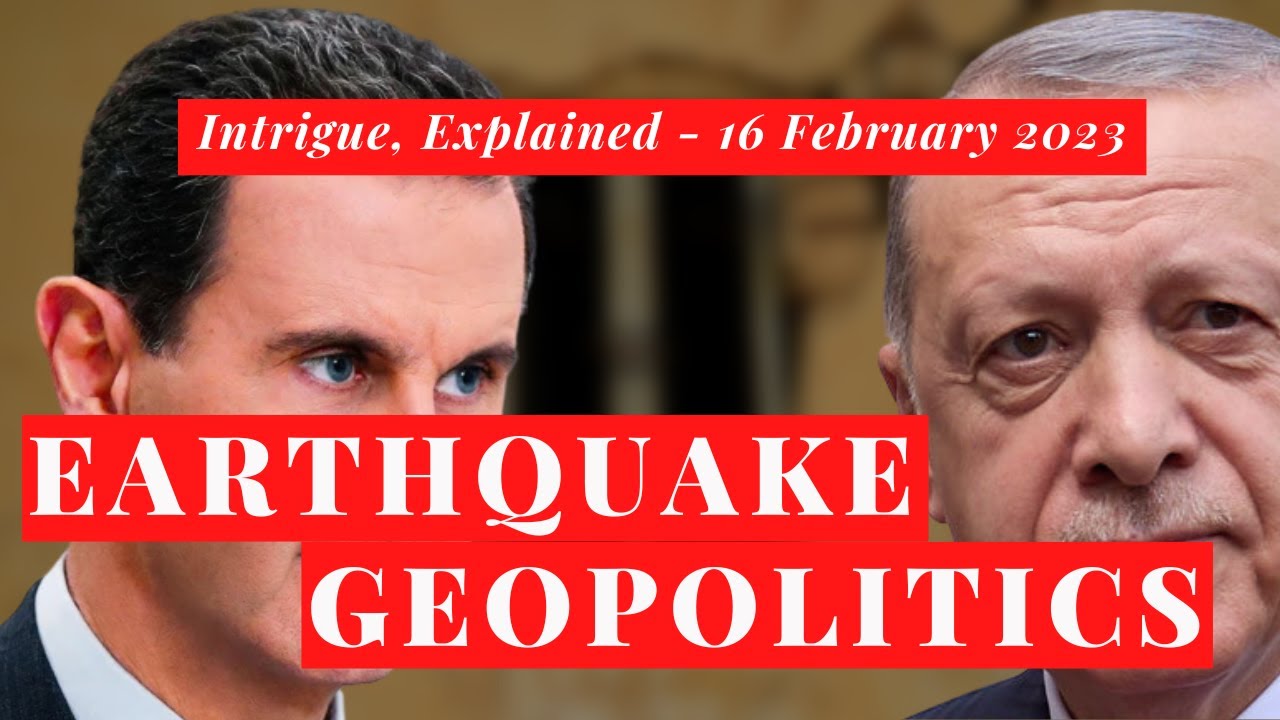 Intrigue, Explained - 16 February 2023 - Turkey, Syria and Earthquake Geopolitics