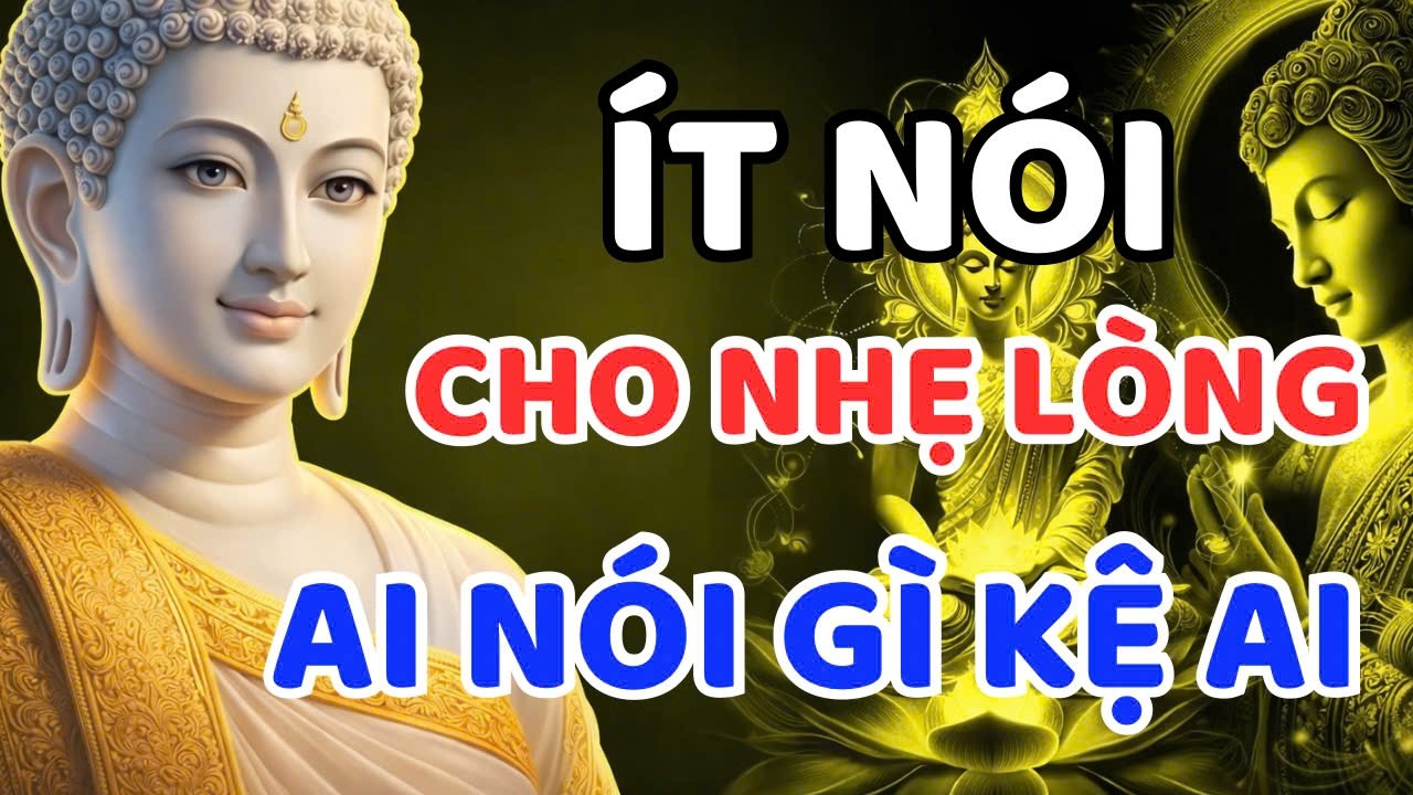 PHẬT DẠY :  ÍT NÓI CHO NHẸ LÒNG - AI NÓI GÌ KỆ AI, MỖI NGƯỜI MỖI PHÚC