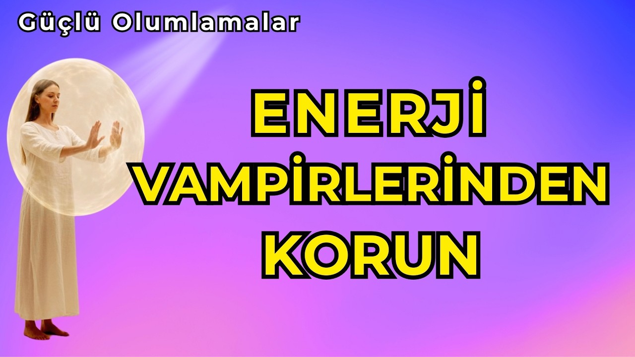 ENERJİ VAMPİRLERİNDEN KORUN ! | Negatif İnsanlara Karşı Güçlü Olumlamalar