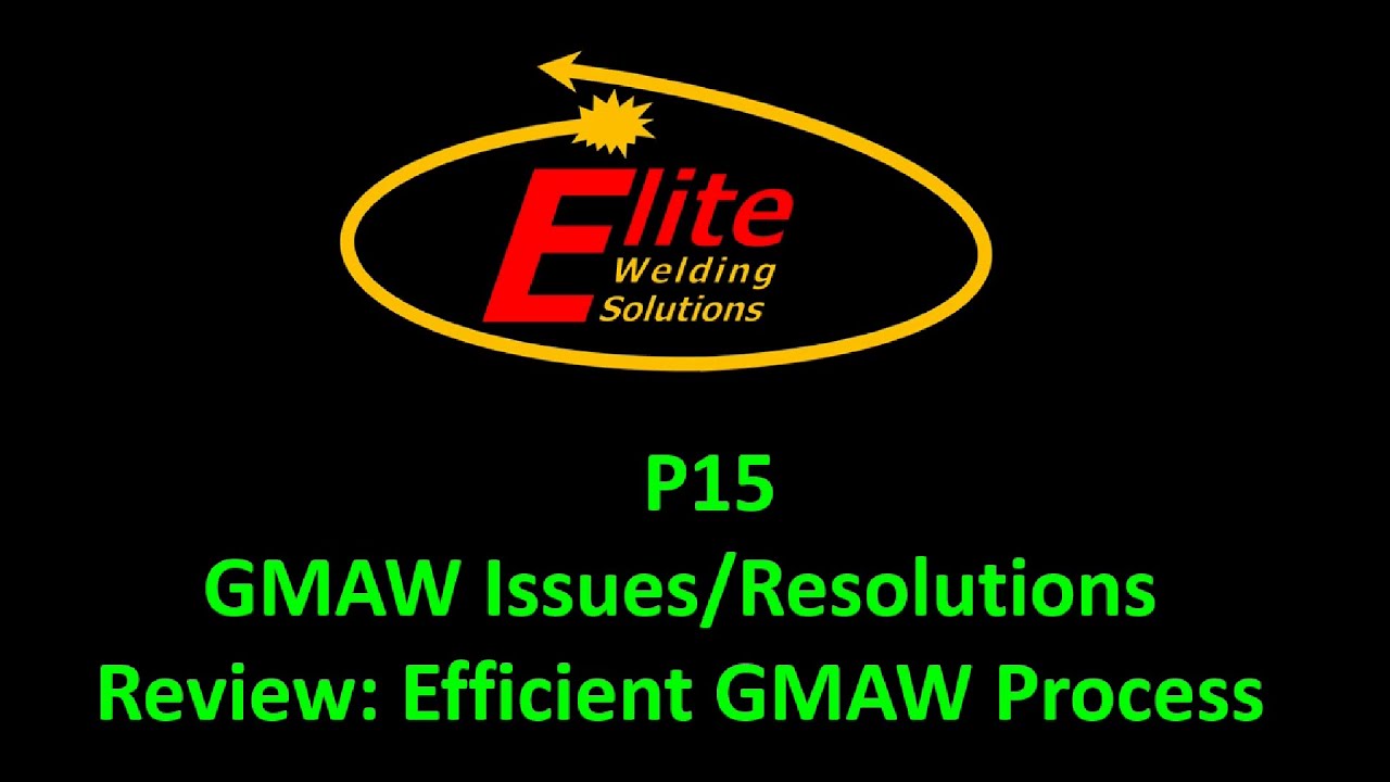 P15 - GMAW Issues/Resolutions Review: Efficient GMAW Process (Instructional Video)