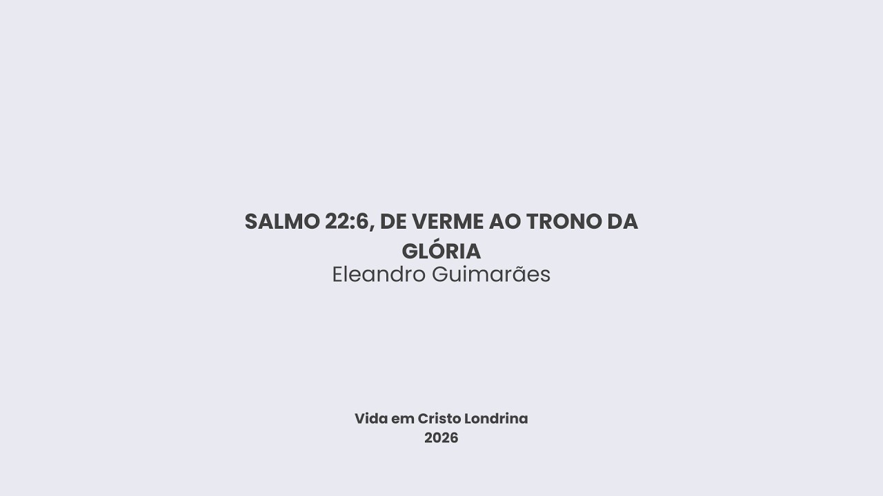 Salmo 22:6, de verme ao trono da gl&oacute;ria - Eleandro Guimar&atilde;es