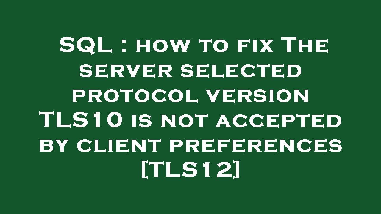 SQL : how to fix The server selected protocol version TLS10 is not accepted by client preferences [T