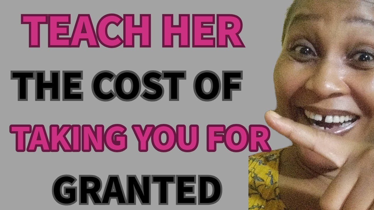 HOW TO STOP ANY WOMAN FROM TAKING YOU FOR GRANTED! Teach Her The Cost Of Doing So😡