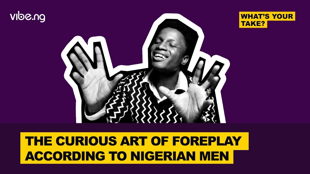 The Curious Art Of Foreplay, According To Nigerian Men | #WhatsYourTake - vibe.ng