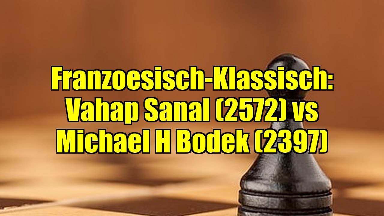 Franzoesisch-Klassisch: Vahap Sanal (2572) vs Michael H Bodek (2397)