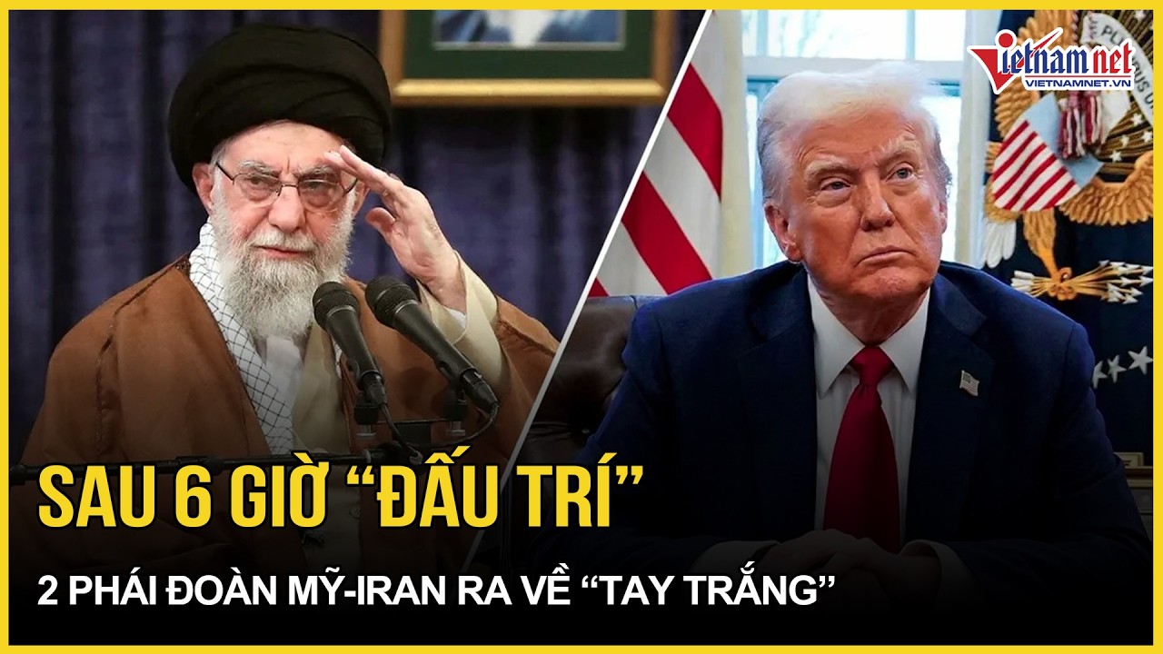 Kết quả ngỡ ngàng đàm phán Mỹ - Iran sau 6 giờ “đấu trí”, 2 phái đoàn hùng hậu ra về “tay trắng”
