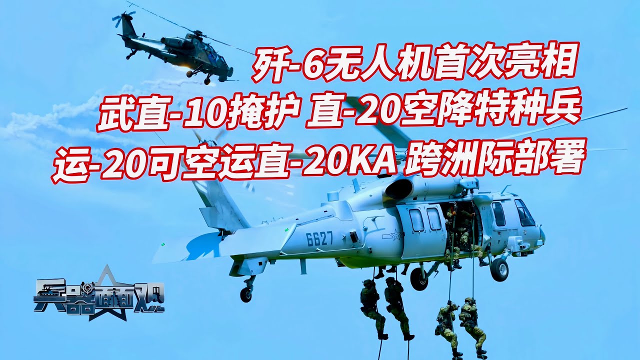 现场：武直-10掩护，直-20空降特种兵协同反恐！歼-6无人机首次公开亮相，可做“攻击机” 直-20KA：可装入运-20，跨洲际部署！歼-10C可携带所有先进空射武器！八一飞行表演队带来视觉盛宴
