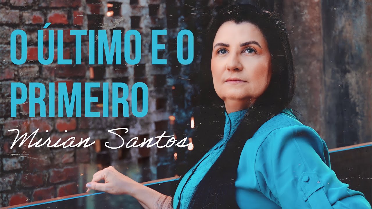 Mirian Santos  - O Último e o Primeiro (Clipe Oficial)