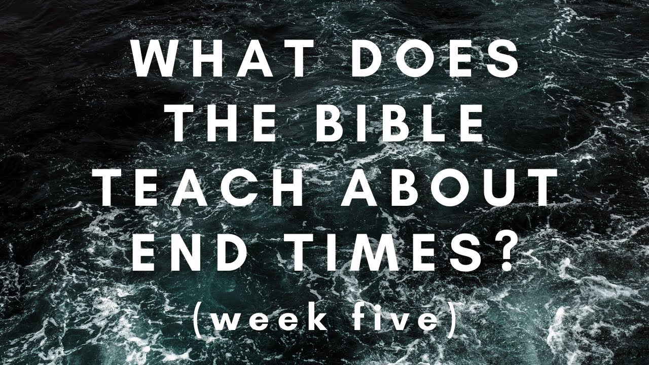 What Does the Bible Teach About the End Times? Week 5