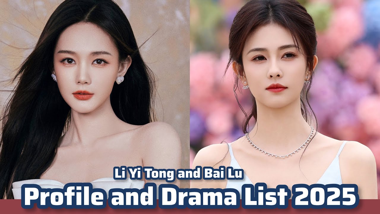 Li Yi Tong and Bai Lu | Profile and Drama List 2025