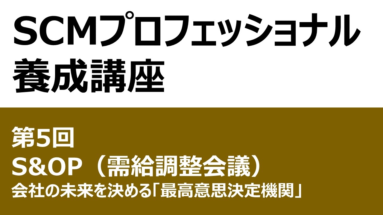 SCMプロフェッショナル養成講座 第5回 S&OP（受給調整会議）～会社の未来を決める「最高意思決定機関」～