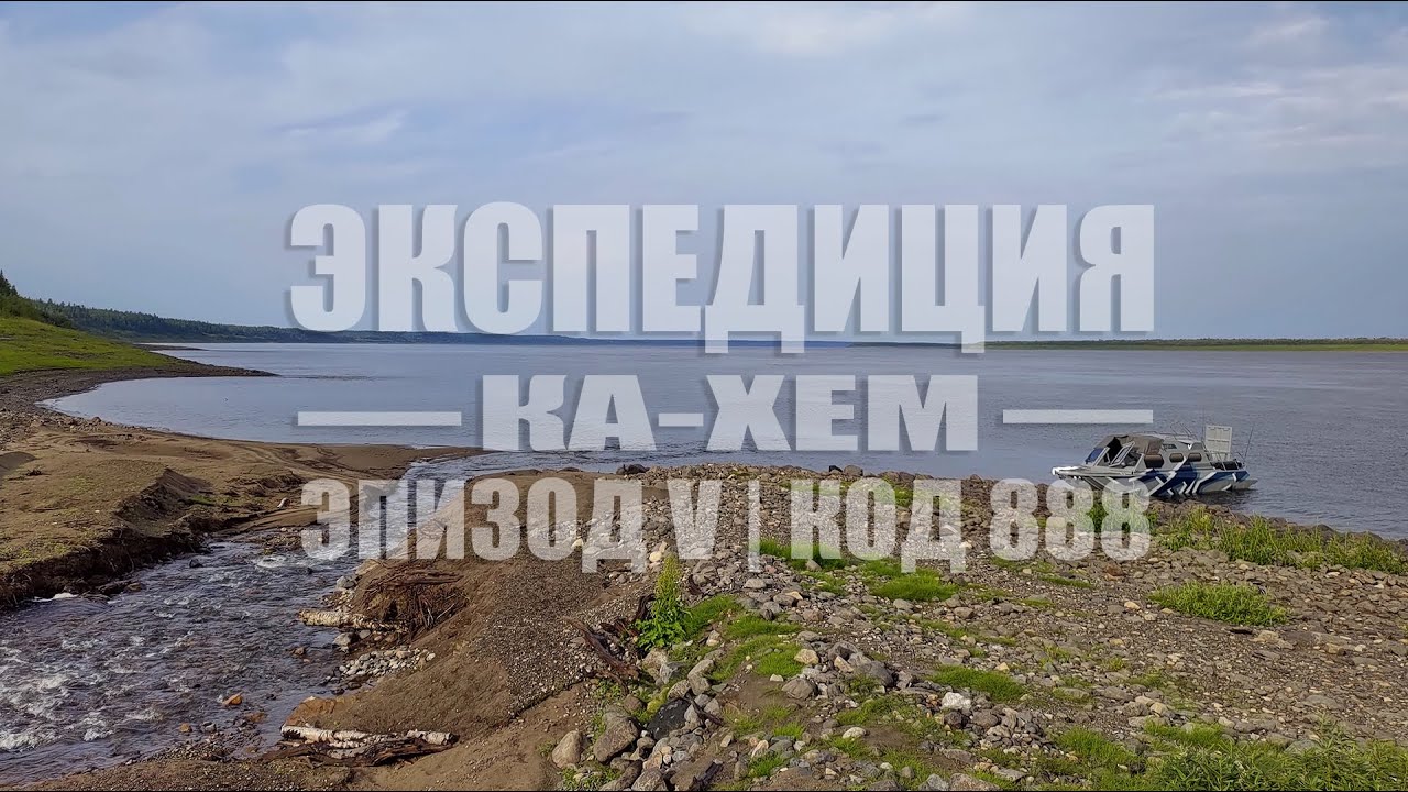 ЭКСПЕДИЦИЯ КА-ХЕМ || 1500 ПО ЕНИСЕЮ || ЭПИЗОД V