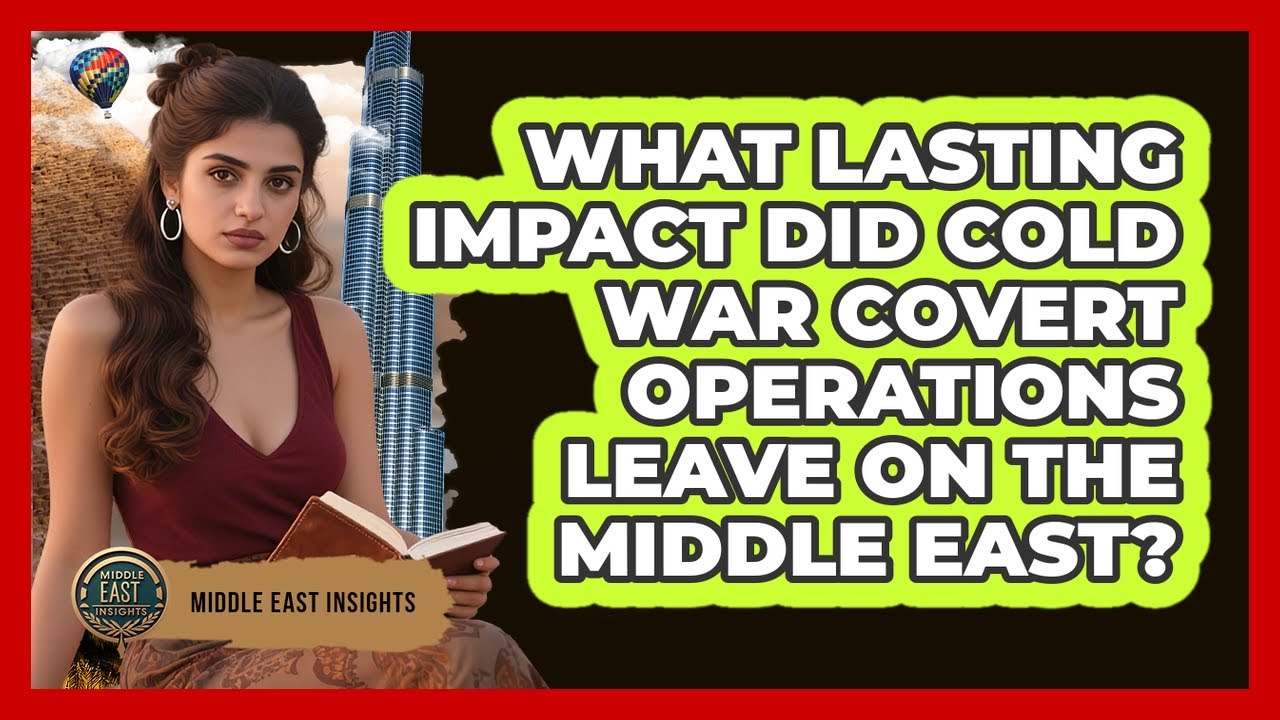 What Lasting Impact Did Cold War Covert Operations Leave On The Middle East? - Middle East Insights
