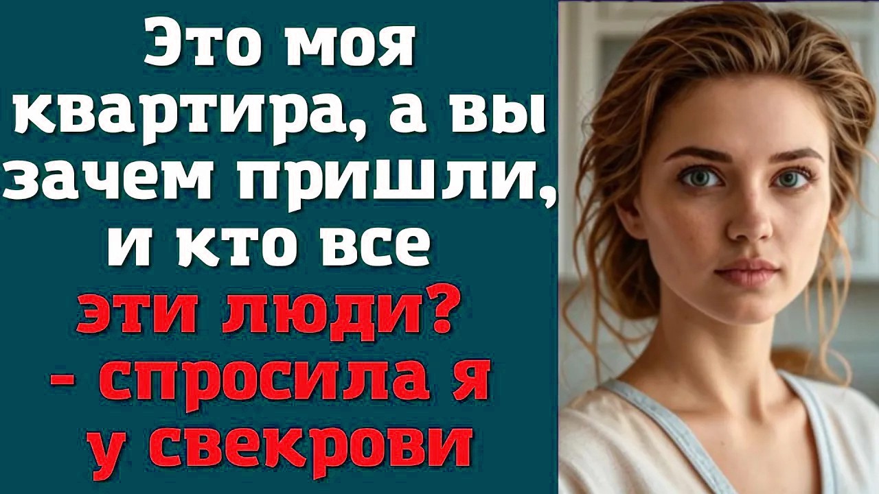 Это моя квартира, а вы зачем пришли, и кто все эти люди_ - спросила я у свекрови