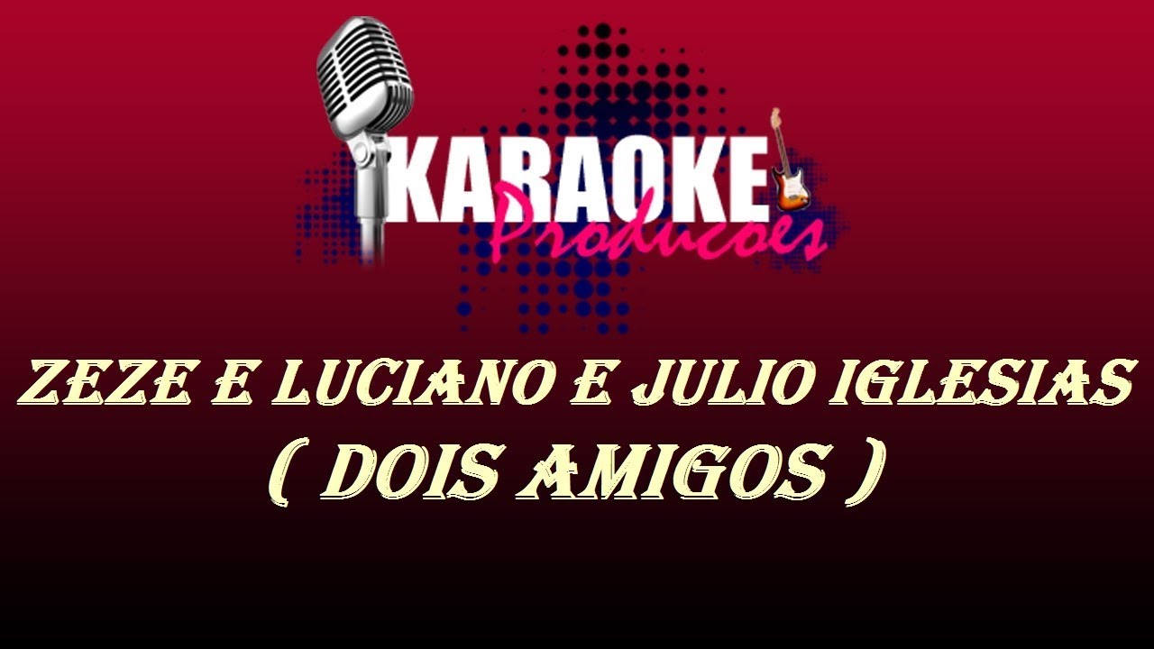 ZEZE DI CAMARGO E LUCIANO E JULIO IGLESIAS - DOIS AMIGOS ( KARAOKE )