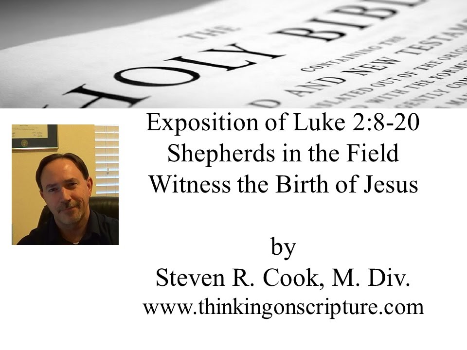 Exposition of Luke 2:8-20 -- Shepherds in the Field Witness the Birth of Jesus - by Steven R. Cook