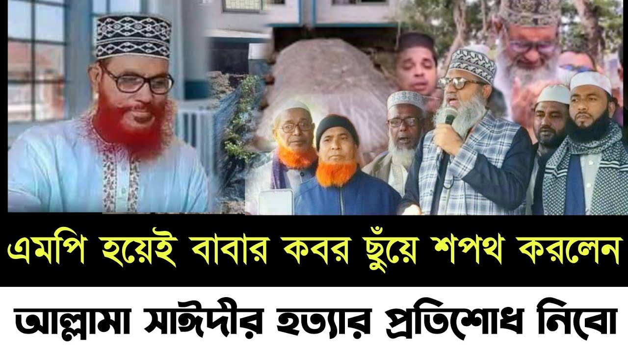 🔴ব্রেকিং নিউজ! আল্লামা সাঈদীর ছেলে এমপি হয়েই || আল্লামা সাঈদীর কবর ছুঁয়ে যেই শপথ করলেন!