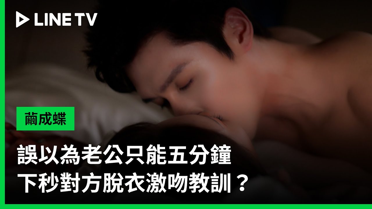【繭成蝶】EP09吻戲精華：誤以為老公只能五分鐘，下秒對方脫衣激吻教訓？| LINE TV 共享追劇生活