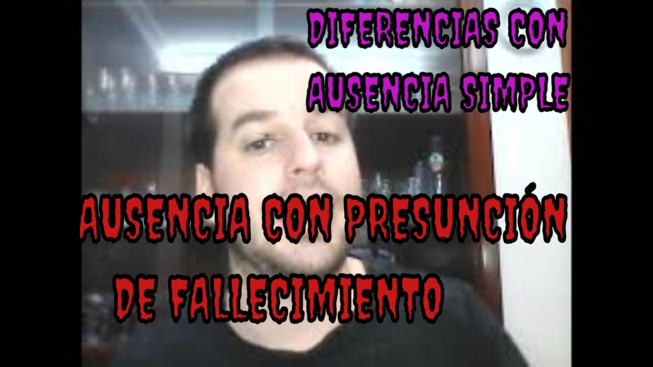 AUSENCIA CON PRESUNCIÓN DE FALLECIMIENTO. ¿ CUANDO SE DA? REQUISITOS Y OBJETIVO