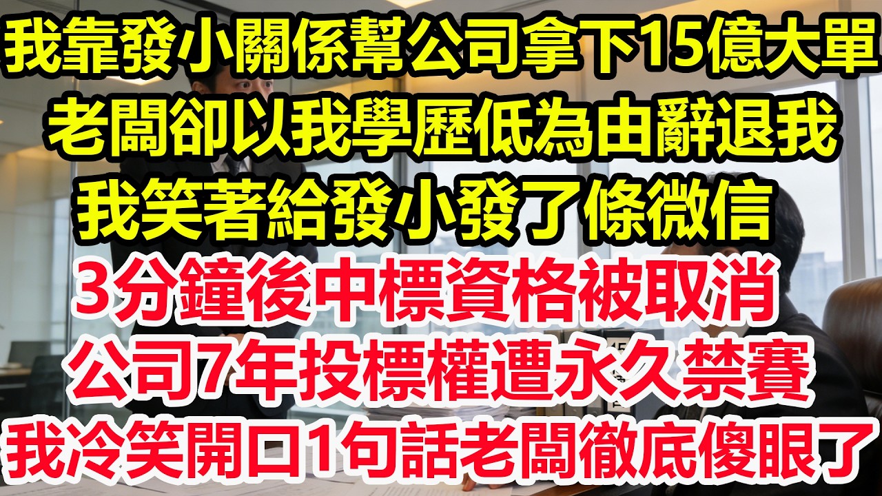 我靠發小關係幫公司拿下15億大單，老闆卻以我學歷低為由辭退我，我笑著給發小發了條微信，3分鐘後中標資格被取消，公司7年投標權遭永久禁賽，我冷笑開口1句話老闆徹底傻眼了！#情感 #爽文 #職場 #生活