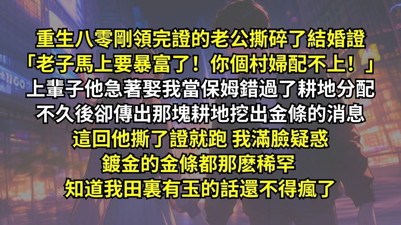 上輩子他急著娶我當保姆錯過了耕地分配，不久後卻傳出那塊耕地挖出金條的消息，這回他撕了證就跑我滿臉疑惑，鍍金的金條都那麽稀罕，知道我田裏有玉的話還不得瘋了。