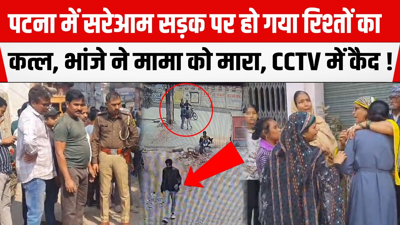 PATNA में भांजे ने पत्नी के लिए मामा के साथ रच दिया खू/नी खेल, CCTV में कैद हुई सारी घट/ना