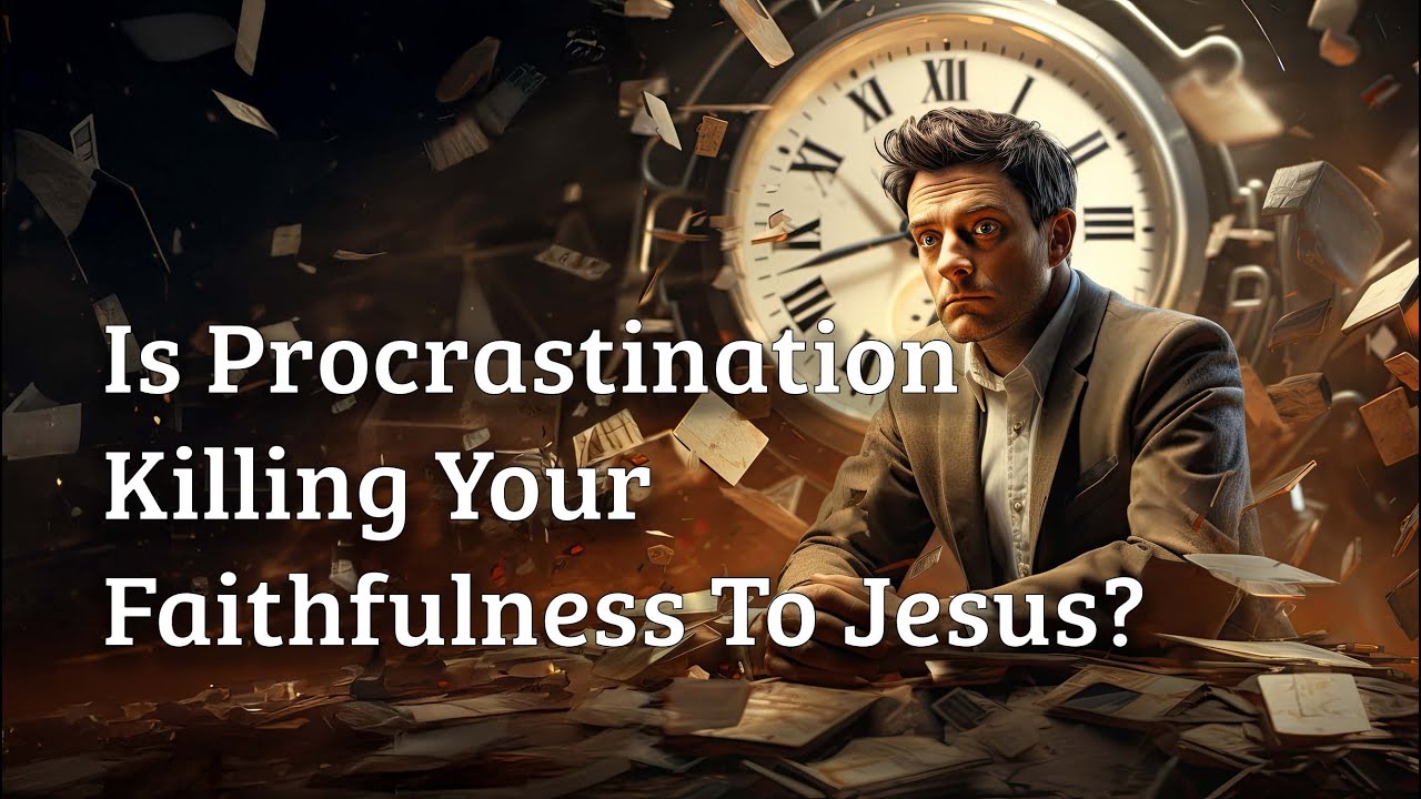 Is Procrastination Killing Your Faithfulness To Jesus?