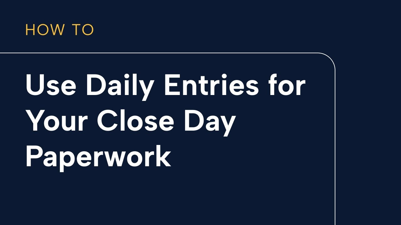 Using Daily Entries for your close day paperwork
