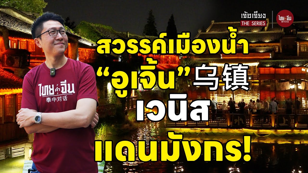 ไทยคำจีนคำ เจ้อเจียง The Series | สวรรค์เมืองน้ำ “อูเจิ้น” 乌镇 เวนิสแดนมังกร!