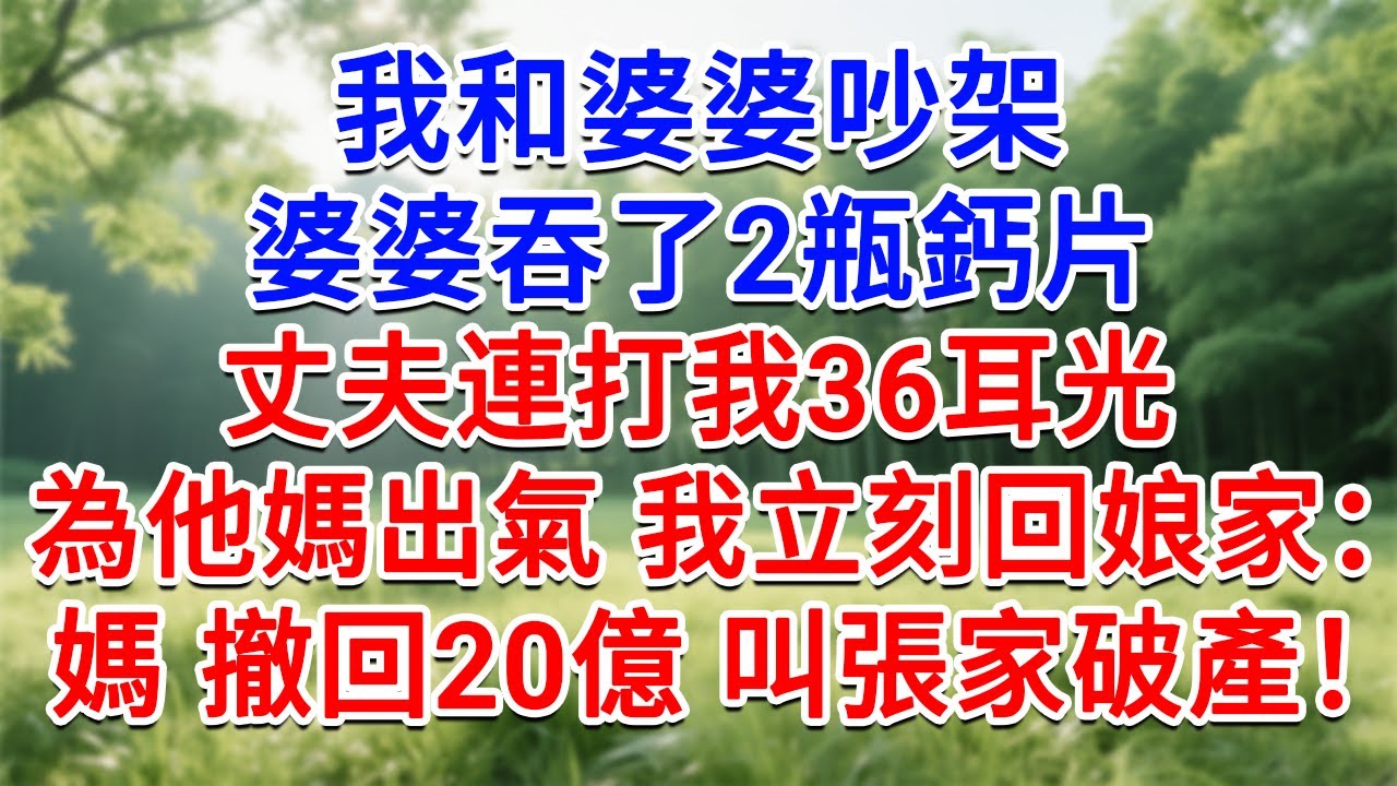 我和婆婆吵架，婆婆吞了2瓶鈣片，老公連打我36耳光為他媽出氣！我立刻回娘家：媽，撤回20億投資注資，叫張家3代基業破產！#為人處世#生活經驗#情感故事#故事#小說#戀愛#情感#婚姻