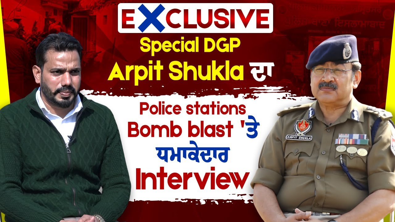 Exclusive: Special DGP Arpit Shukla ਦਾ Police stations B.omb b.last ' ਤੇ ਧਮਾਕੇਦਾਰ Interview